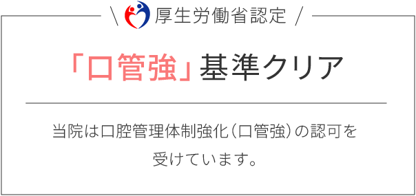 「口管強」基準クリア！当院は口腔管理体制強化（口管強）の認可を受けています。